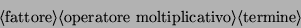 \begin{displaymath}\langle\mbox{fattore}\rangle \langle\mbox{operatore moltiplicativo}\rangle \langle\mbox{termine}\rangle \end{displaymath}