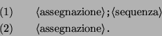 \begin{eqnarray*}
(1)&& \langle\mbox{assegnazione}\rangle \texttt{;} \langle\mb...
...}\rangle \\
(2)&& \langle\mbox{assegnazione}\rangle \texttt{.}
\end{eqnarray*}